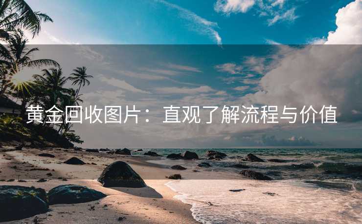 黄金回收图片：直观了解流程与价值
