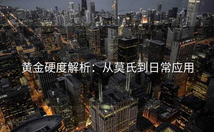 黄金硬度解析：从莫氏到日常应用