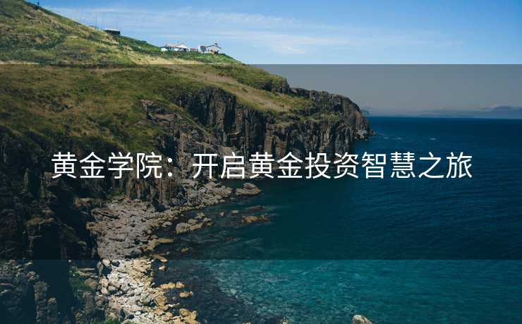 黄金学院：开启黄金投资智慧之旅