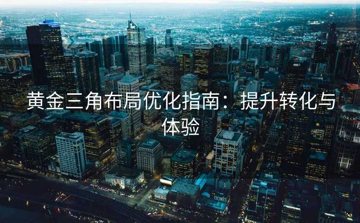 黄金三角布局优化指南：提升转化与体验