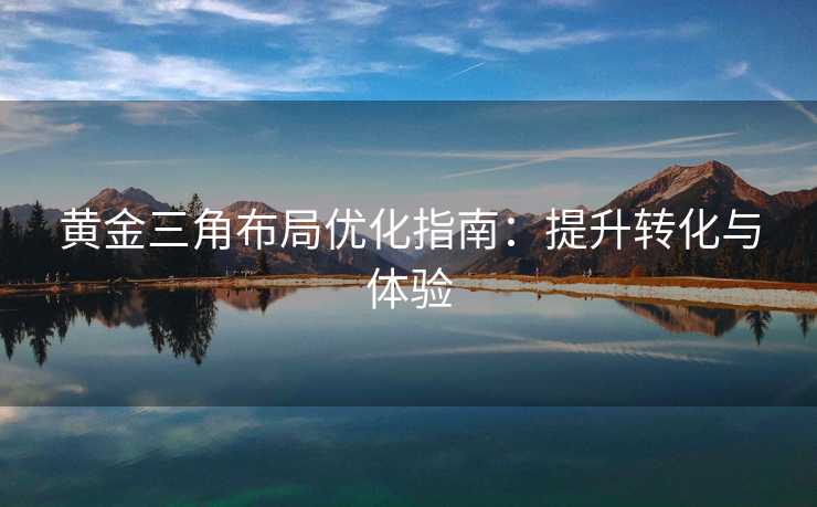 黄金三角布局优化指南：提升转化与体验