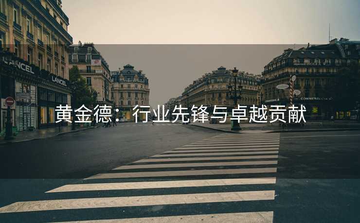 黄金德：行业先锋与卓越贡献