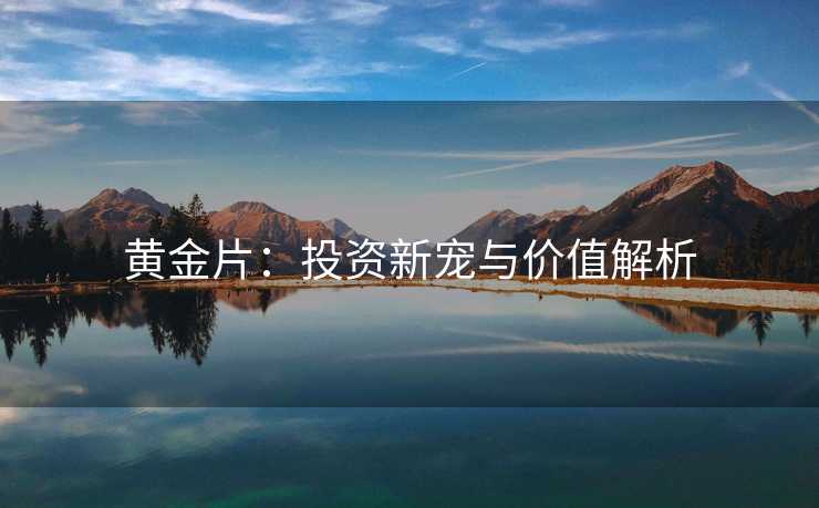 黄金片：投资新宠与价值解析