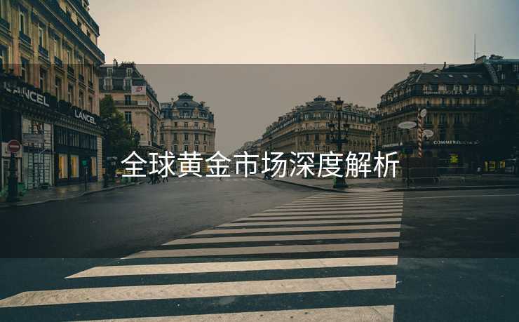 全球黄金市场深度解析
