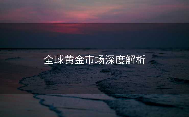 全球黄金市场深度解析