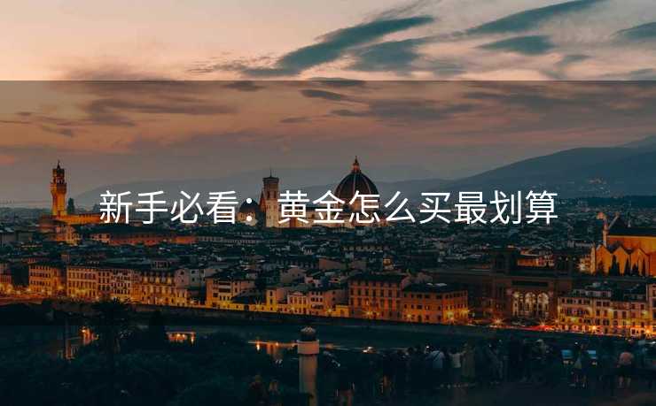 新手必看：黄金怎么买最划算
