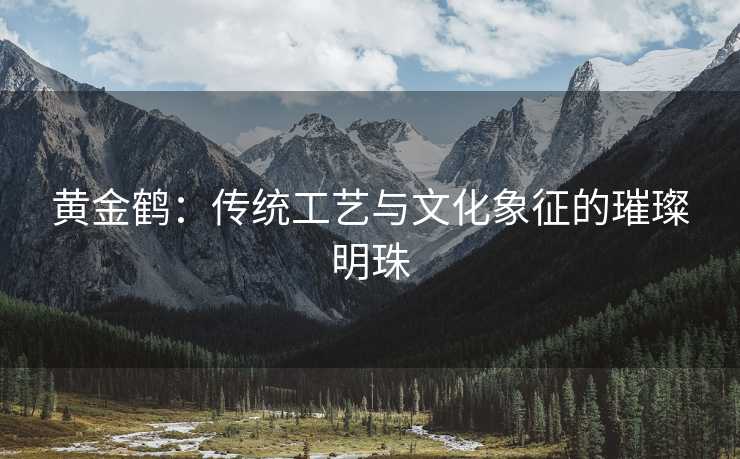 黄金鹤：传统工艺与文化象征的璀璨明珠