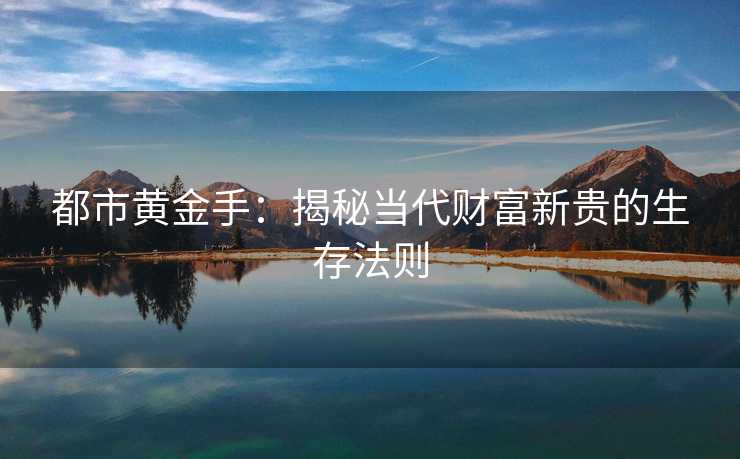 都市黄金手：揭秘当代财富新贵的生存法则