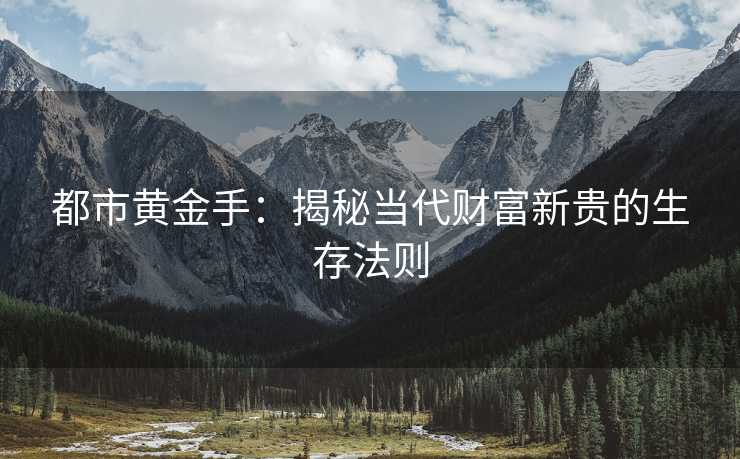 都市黄金手：揭秘当代财富新贵的生存法则