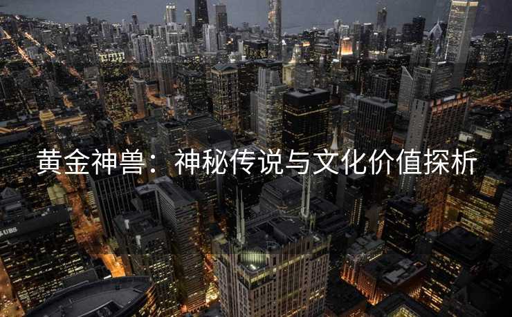黄金神兽：神秘传说与文化价值探析
