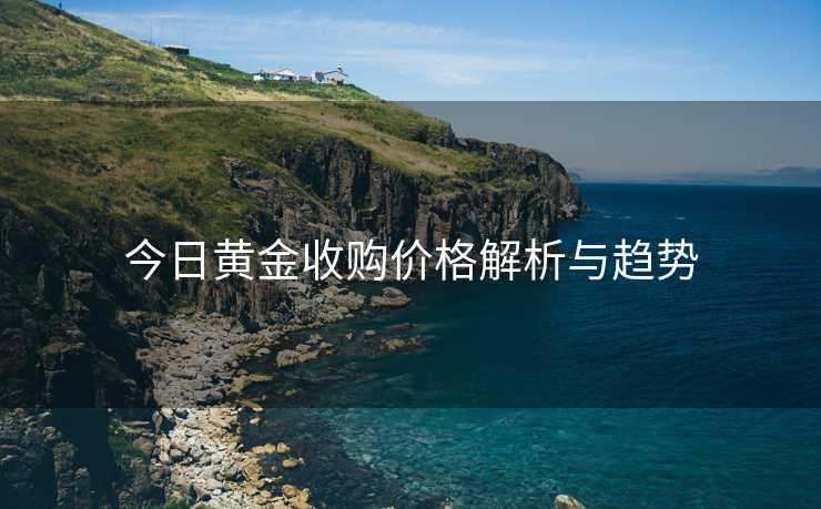 今日黄金收购价格解析与趋势