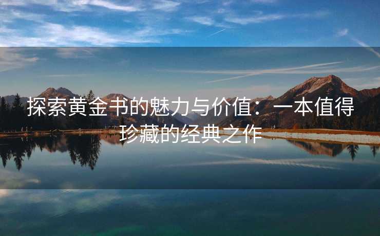 探索黄金书的魅力与价值：一本值得珍藏的经典之作