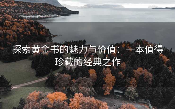 探索黄金书的魅力与价值：一本值得珍藏的经典之作