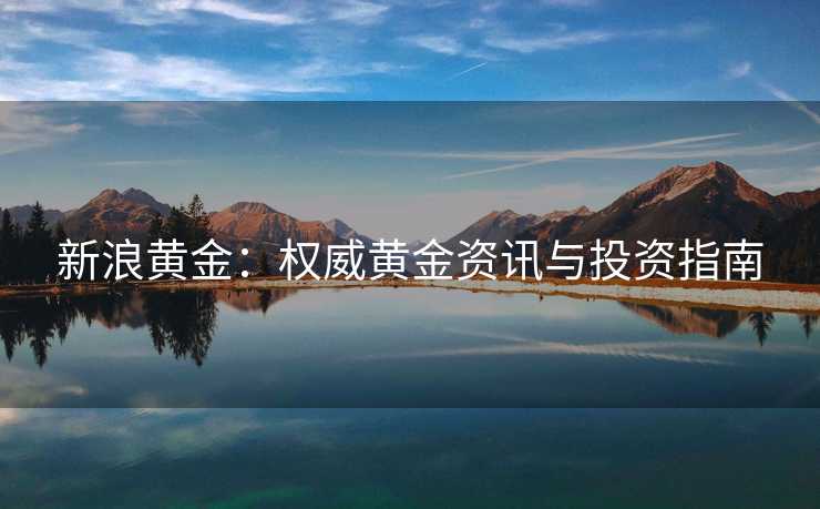 新浪黄金：权威黄金资讯与投资指南