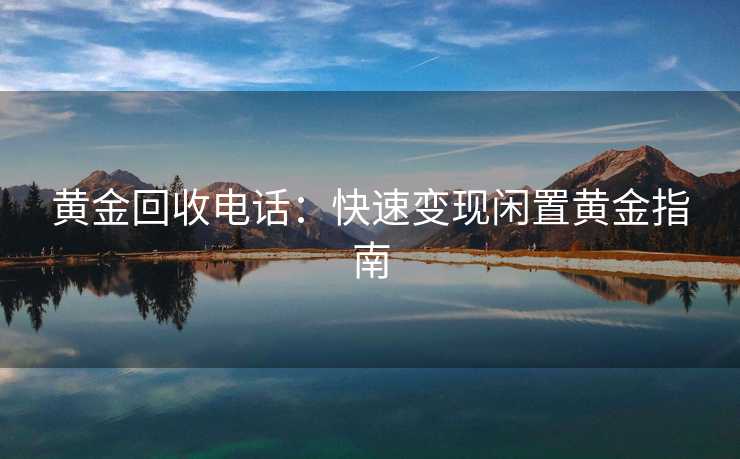 黄金回收电话：快速变现闲置黄金指南