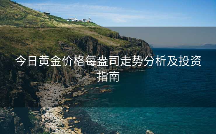 今日黄金价格每盎司走势分析及投资指南