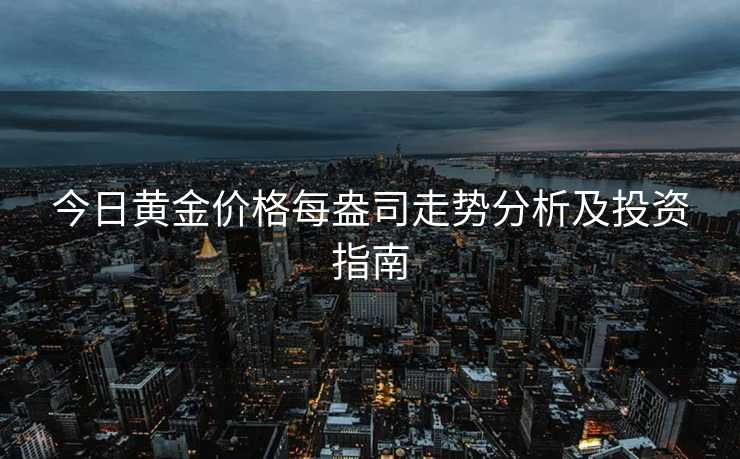 今日黄金价格每盎司走势分析及投资指南