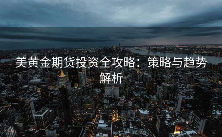 美黄金期货投资全攻略：策略与趋势解析