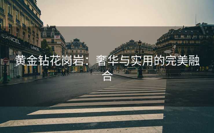 黄金钻花岗岩：奢华与实用的完美融合