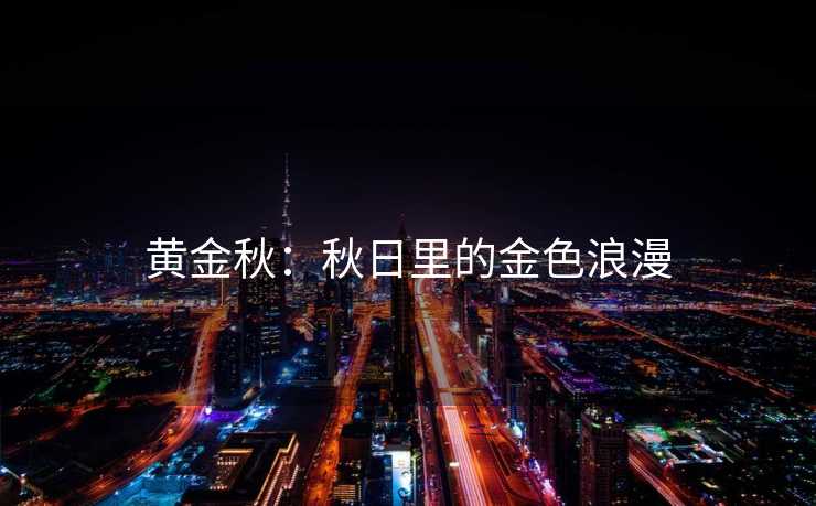 黄金秋：秋日里的金色浪漫