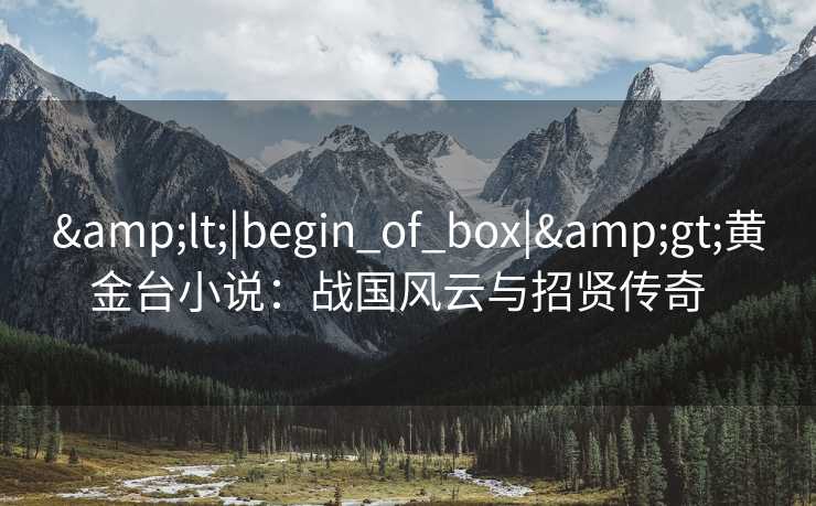 &lt;|begin_of_box|&gt;黄金台小说：战国风云与招贤传奇  