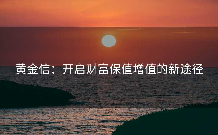 黄金信：开启财富保值增值的新途径