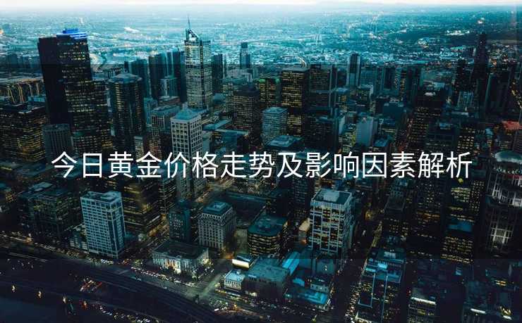 今日黄金价格走势及影响因素解析