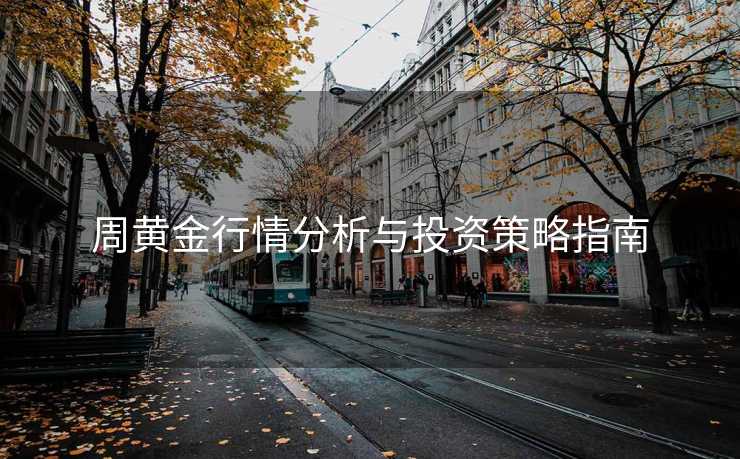 周黄金行情分析与投资策略指南