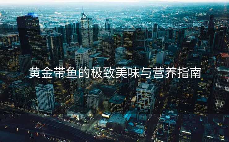 黄金带鱼的极致美味与营养指南