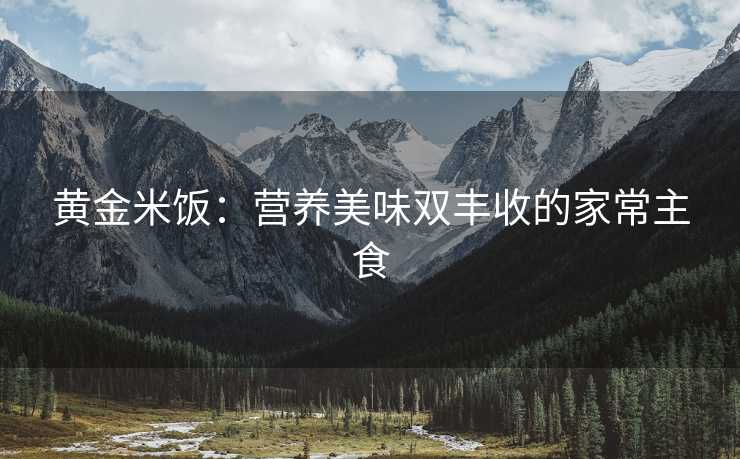 黄金米饭：营养美味双丰收的家常主食